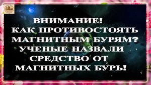 ВНИМАНИЕ! КАК ПРОТИВОСТОЯТЬ МАГНИТНЫМ БУРЯМ? УЧЕНЫЕ НАЗВАЛИ СРЕДСТВО ОТ МАГНИТНЫХ БУРЬ!