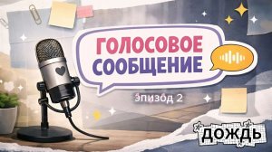 2 эпизод. ПОДКАСТ Голосовое Сообщение: дождь