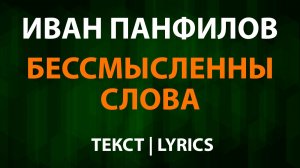 Иван Панфилов — Бессмысленны слова (Текст Lyrics)