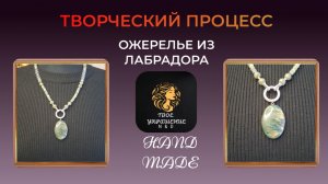 Творческий процесс создания украшения своими руками. Ожерелье из лабрадора.