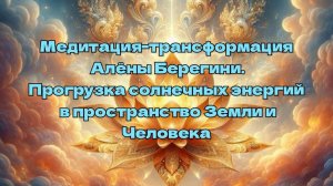 Медитация трансформация Алёны Берегини.Прогрузка солнечных энергий в пространство Земли и Человека