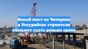 Новый мост на Чичерина в Уссурийске строители обещают сдать раньше срока
