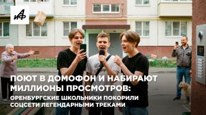 Поют в домофон и набирают миллионы просмотров: оренбургские школьники покорили соцсети легендарными