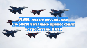 MWM: новые российские Су-30СМ тотально превосходят истребители НАТО