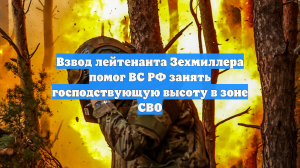 Взвод лейтенанта Зехмиллера помог ВС РФ занять господствующую высоту в зоне СВО