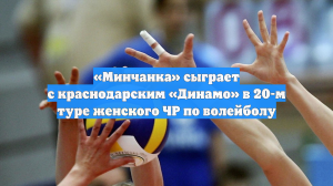 «Минчанка» сыграет с краснодарским «Динамо» в 20-м туре женского ЧР по волейболу