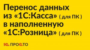 Инструкция по переходу из «1С:Касса» для ПК на наполненную «1С:Розница 3.0» или «1С:УНФ» для ПК