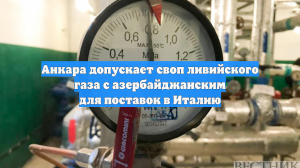 Анкара допускает своп ливийского газа с азербайджанским для поставок в Италию