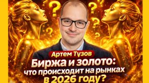 Артем Тузов - Биржа и золото: что происходит на рынках в 2026 году?