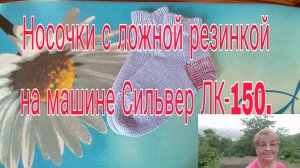 НОСОЧКИ С ЛОЖНОЙ РЕЗИНКОЙ НА МАШИНЕ 4 КЛАССА ЛК-150.