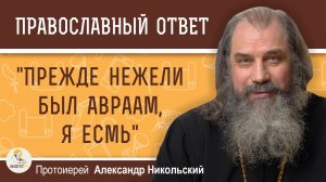 "Прежде нежели был Авраам, Я есмь" (Ин.8:58).  Протоиерей Александр Никольский