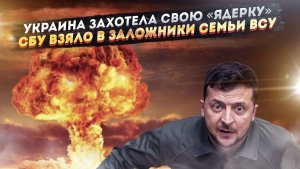 Киев требует «ядрён батон» для себя! СБУ шантажирует солдат ВСУ через родственников!