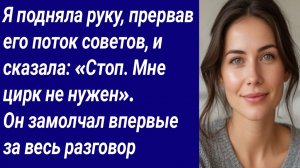 Истории со Смыслом/Я подняла руку, прервав его поток советов, и сказала: «Стоп. Мне цирк не нужен».