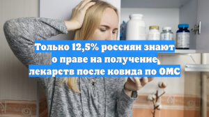 Только 12,5% россиян знают о праве на лекарства после ковида по ОМС