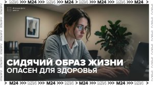 Чем опасен сидячий образ жизни? — Москва 24