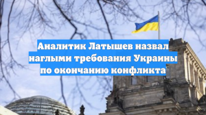 Аналитик Латышев назвал наглыми требования Украины по окончанию конфликта