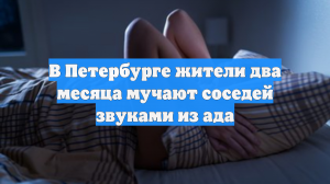 В Петербурге жители два месяца мучают соседей звуками из ада