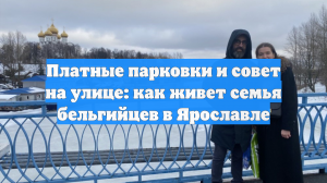 Платные парковки и совет на улице: как живет семья бельгийцев в Ярославле