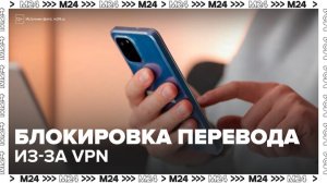 Включенный VPN может привести к блокировке банковского перевода - Москва 24