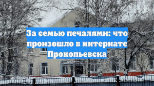 За семью печалями: что произошло в интернате Прокопьевска