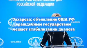 Захарова: объявление РФ враждебным государством не улучшает отношения с США