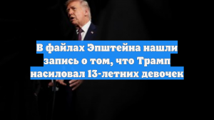 В файлах Эпштейна нашли запись о том, что Трамп насиловал 13-летних девочек