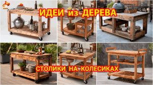 Идеи из дерева и как сделать столики на колесиках во двор дачи и сада