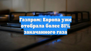Газпром: Европа уже отобрала более 81% закачанного газа