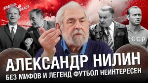 Александр Нилин | Без мифов и легенд футбол неинтересен | Бесков. Стрельцов. Старостины | КБП