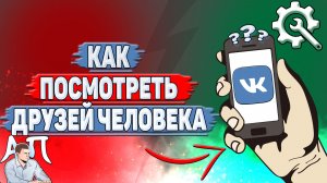 Как посмотреть друзей человека в ВК?