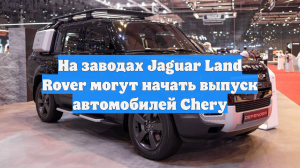 На заводах Jaguar Land Rover могут начать выпуск автомобилей Chery
