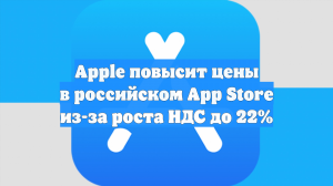 Apple повысит цены в российском App Store из-за роста НДС до 22%