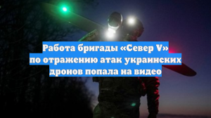 Работа бригады «Север V» по отражению атак украинских дронов попала на видео
