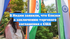 В Индии заявили, что близки к заключению торгового соглашения с США