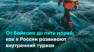 От Байкала до пяти морей: как в России развивают внутренний туризм
