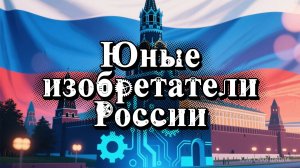 Юные изобретатели России // 8 Февраля День российской науки