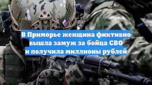 В Приморье женщина фиктивно вышла замуж за бойца СВО и получила миллионы рублей