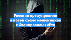 Россиян предупредили о новой схеме мошенников с блокировкой счёта