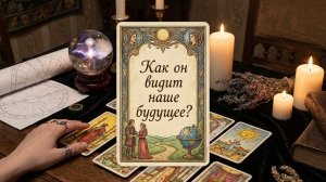 Таро-расклад: "Как он видит наше будущее?"