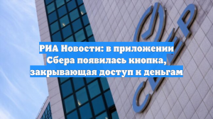 РИА Новости: в приложении Сбера появилась кнопка, закрывающая доступ к деньгам
