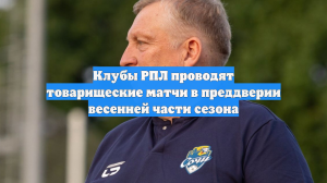 Клубы РПЛ проводят товарищеские матчи в преддверии весенней части сезона