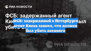 ФСБ: задержанный в Петербурге агент Киева заявил, что должен был убить военного