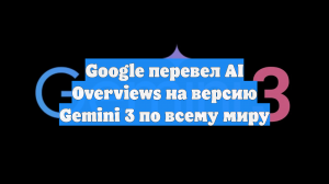Google перевел AI Overviews на версию Gemini 3 по всему миру