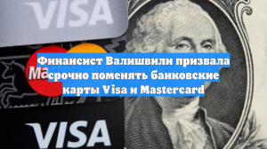 Финансист Валишвили раскрыла, чем грозит отказ от замены карт Visa и Mastercard