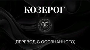 КОЗЕРОГ. ПЕРЕВОД С ОСОЗНАННОГО