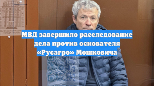 Расследование дела основателя «Русагро» и экс-гендиректора холдинга завершили