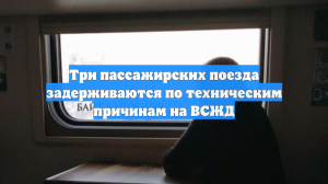 Три пассажирских поезда задерживаются по техническим причинам на ВСЖД