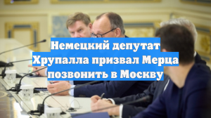 Немецкий депутат Хрупалла призвал Мерца позвонить в Москву