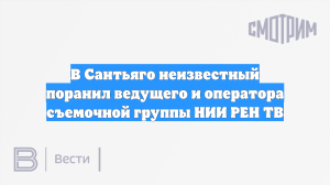 В Сантьяго напали на съёмочную группу НИИ РЕН ТВ