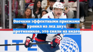 Овечкин эффектными приемами уронил на лед двух противников, это сняли на видео